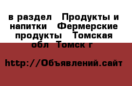  в раздел : Продукты и напитки » Фермерские продукты . Томская обл.,Томск г.